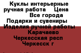 Куклы интерьерные,ручная работа. › Цена ­ 2 000 - Все города Подарки и сувениры » Изделия ручной работы   . Карачаево-Черкесская респ.,Черкесск г.